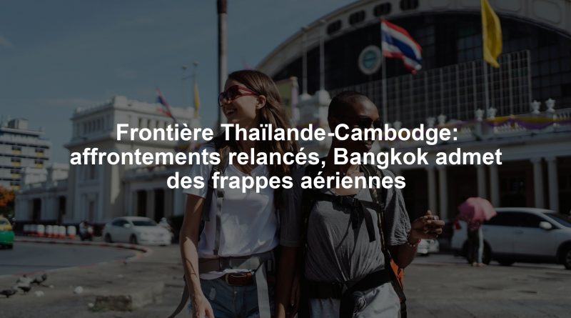 Frontière Thaïlande-Cambodge: affrontements relancés, Bangkok admet des frappes aériennes