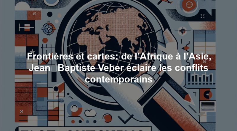 Frontières et cartes: de l’Afrique à l’Asie, Jean‑Baptiste Veber éclaire les conflits contemporains