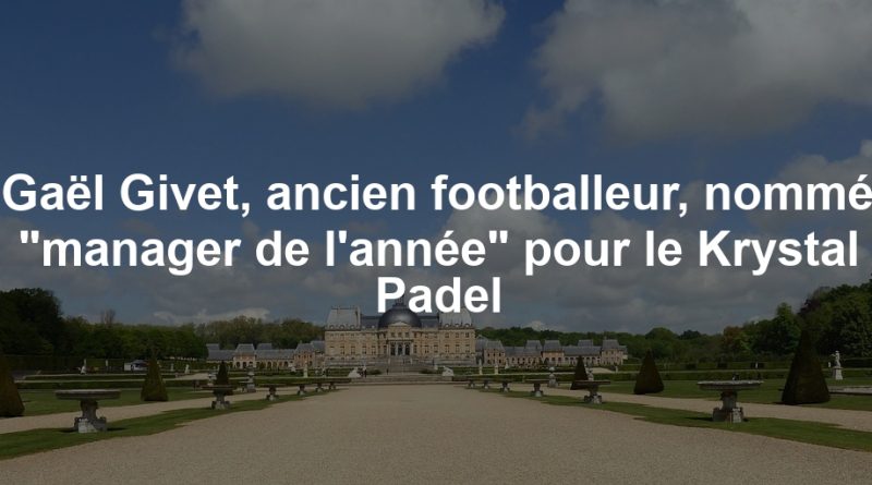 Gaël Givet, ancien footballeur, nommé "manager de l'année" pour le Krystal Padel