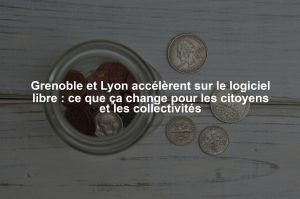 Grenoble et Lyon accélèrent sur le logiciel libre : ce que ça change pour les citoyens et les collectivités