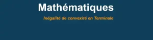 Inégalité de convexité : Comprendre le concept en Terminale - Mathweb.fr