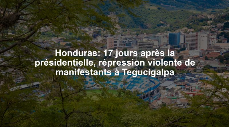 Honduras: 17 jours après la présidentielle, répression violente de manifestants à Tegucigalpa