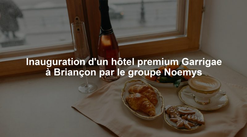 Inauguration d'un hôtel premium Garrigae à Briançon par le groupe Noemys