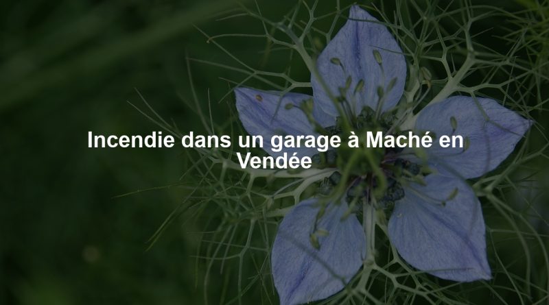 Incendie dans un garage à Maché en Vendée
