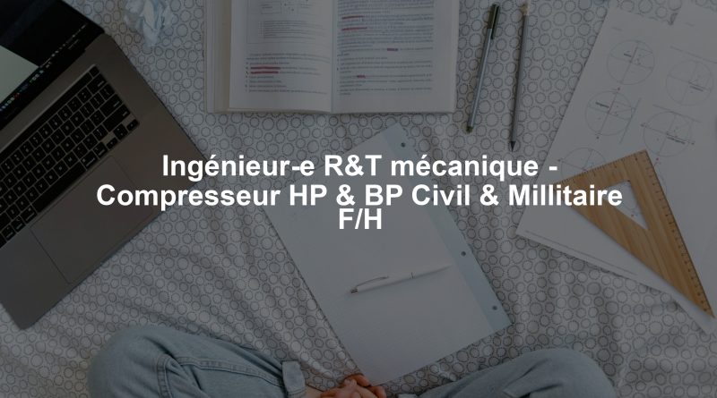 Ingénieur-e R&T mécanique - Compresseur HP & BP Civil & Millitaire F/H