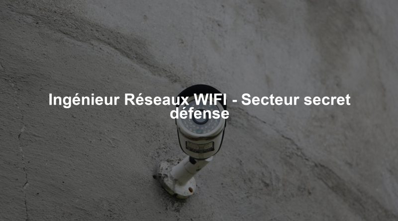 Ingénieur Réseaux WIFI - Secteur secret défense
