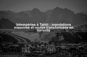 Intempéries à Tahiti : inondations massives et routes transformées en torrents