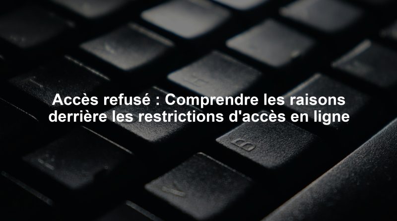 Accès refusé : Comprendre les raisons derrière les restrictions d'accès en ligne