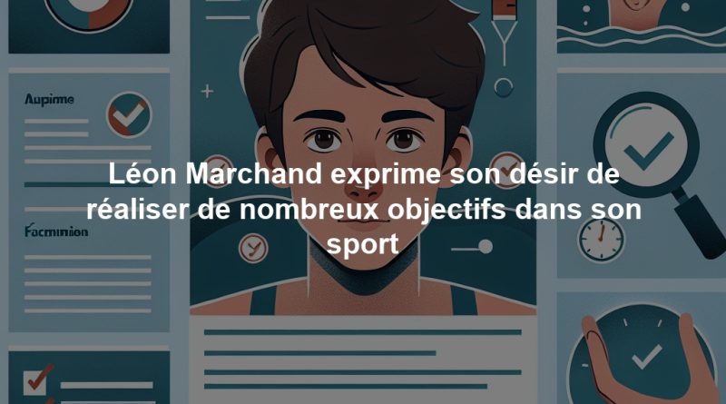 Léon Marchand exprime son désir de réaliser de nombreux objectifs dans son sport