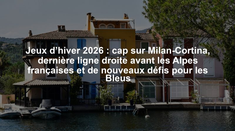 Jeux d’hiver 2026 : cap sur Milan-Cortina, dernière ligne droite avant les Alpes françaises et de nouveaux défis pour les Bleus