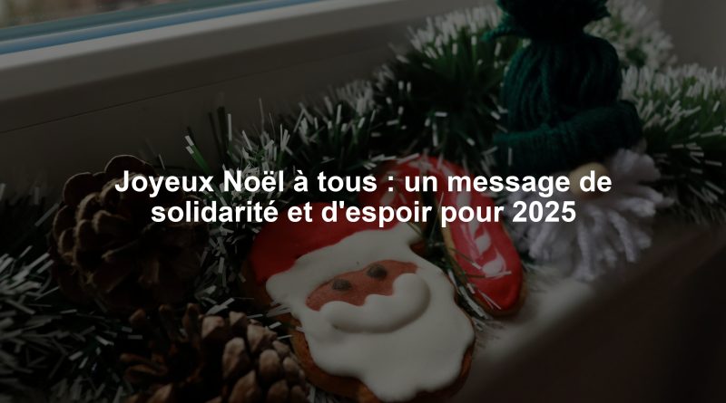 Joyeux Noël à tous : un message de solidarité et d'espoir pour 2025