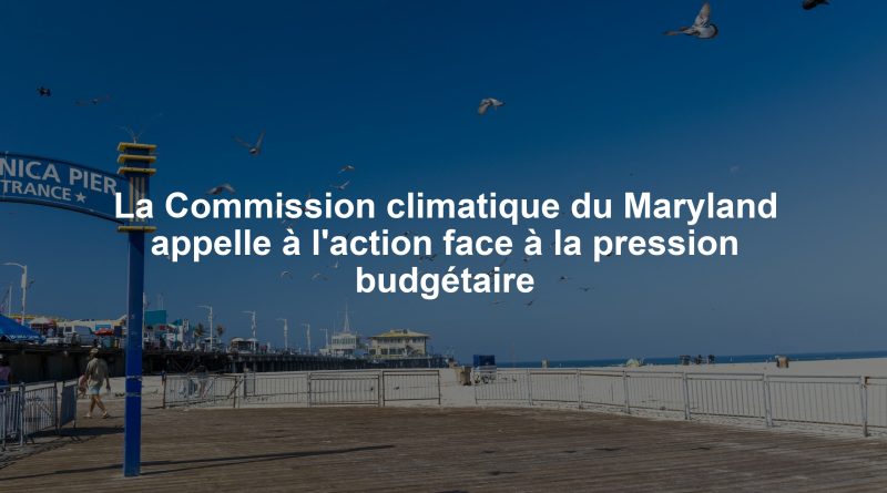 La Commission climatique du Maryland appelle à l'action face à la pression budgétaire