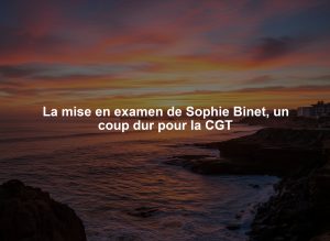 La mise en examen de Sophie Binet, un coup dur pour la CGT