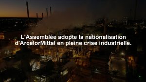 L'Assemblée adopte la nationalisation d'ArcelorMittal en pleine crise industrielle.