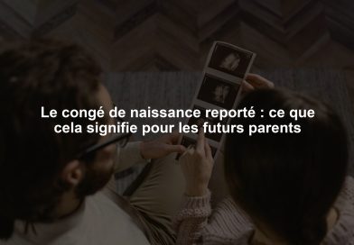 Le congé de naissance reporté : ce que cela signifie pour les futurs parents