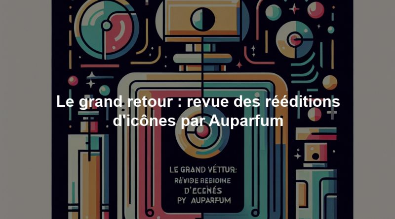 Le grand retour : revue des rééditions d'icônes par Auparfum