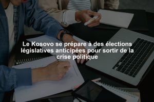 Le Kosovo se prépare à des élections législatives anticipées pour sortir de la crise politique