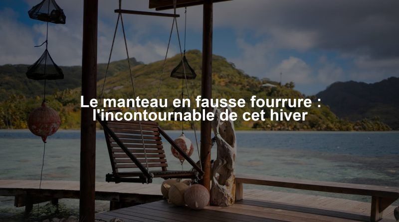 Le manteau en fausse fourrure : l'incontournable de cet hiver