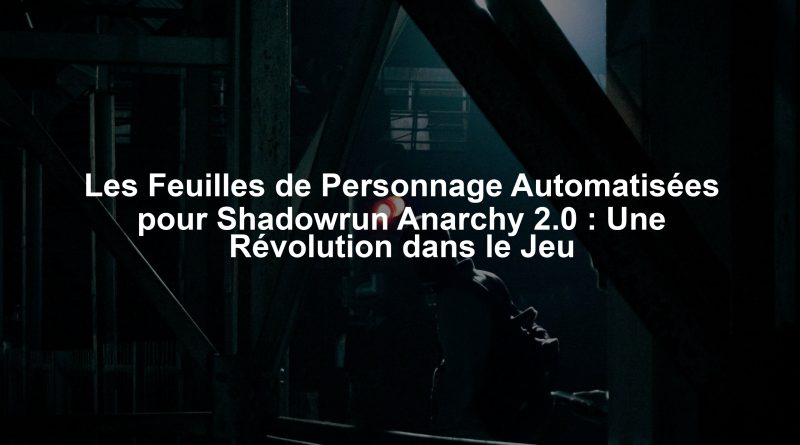 Les Feuilles de Personnage Automatisées pour Shadowrun Anarchy 2.0 : Une Révolution dans le Jeu