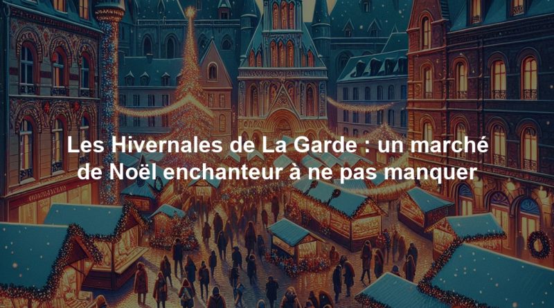 Les Hivernales de La Garde : un marché de Noël enchanteur à ne pas manquer