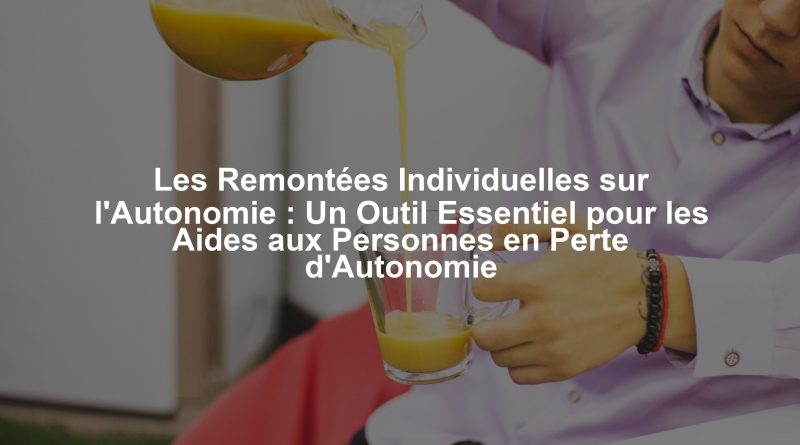 Les Remontées Individuelles sur l'Autonomie : Un Outil Essentiel pour les Aides aux Personnes en Perte d'Autonomie