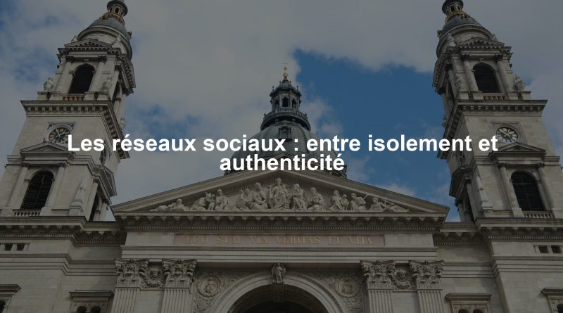 Les réseaux sociaux : entre isolement et authenticité