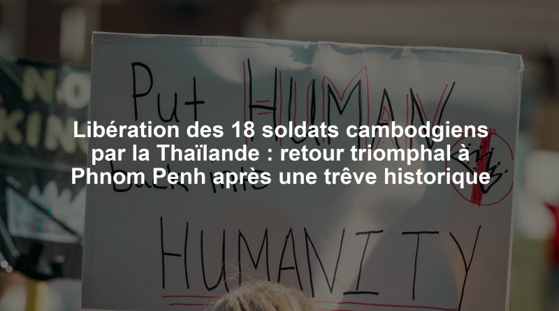 Libération des 18 soldats cambodgiens par la Thaïlande : retour triomphal à Phnom Penh après une trêve historique