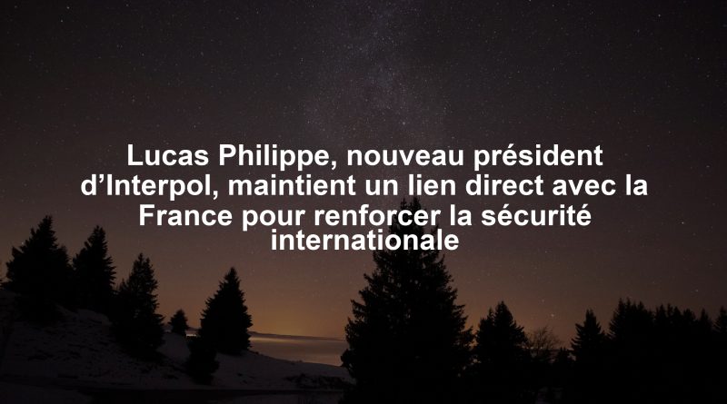 Lucas Philippe, nouveau président d’Interpol, maintient un lien direct avec la France pour renforcer la sécurité internationale