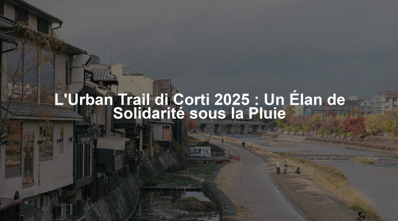 L'Urban Trail di Corti 2025 : Un Élan de Solidarité sous la Pluie