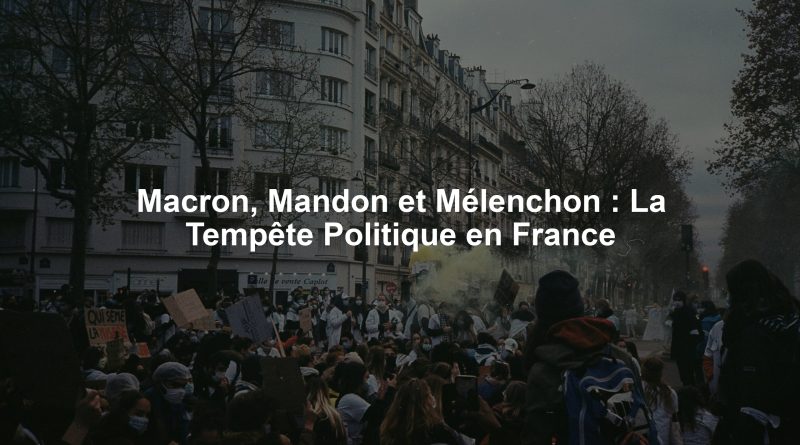 Macron, Mandon et Mélenchon : La Tempête Politique en France