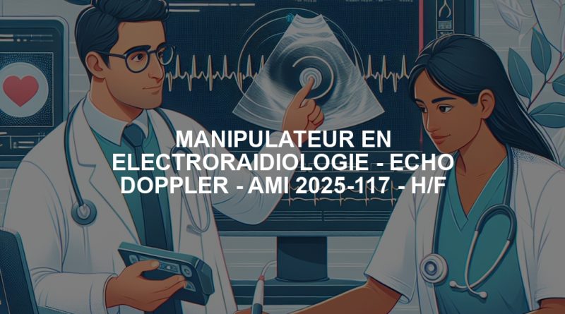 MANIPULATEUR EN ELECTRORAIDIOLOGIE - ECHO DOPPLER - AMI 2025-117 - H/F