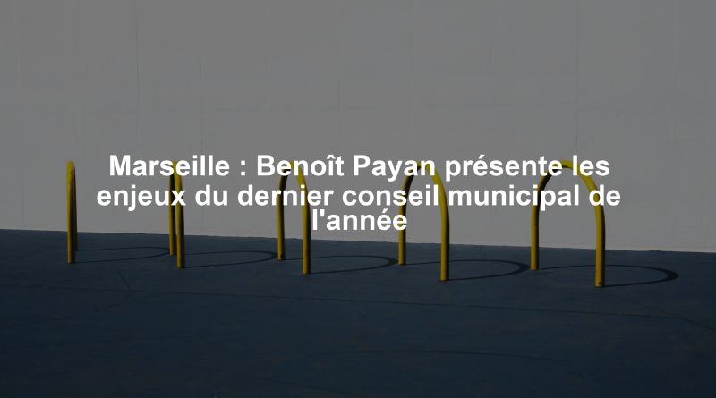 Marseille : Benoît Payan présente les enjeux du dernier conseil municipal de l'année