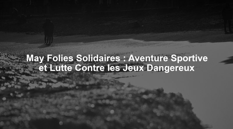 May Folies Solidaires : Aventure Sportive et Lutte Contre les Jeux Dangereux