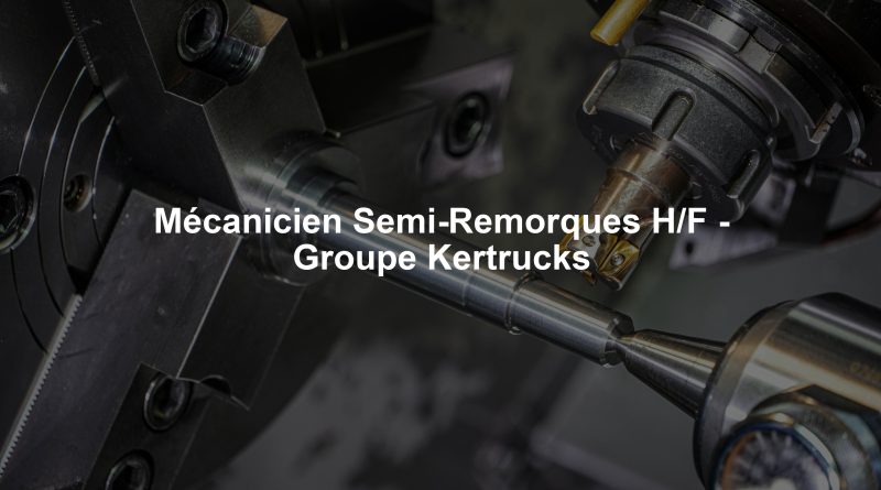 Mécanicien Semi-Remorques H/F - Groupe Kertrucks