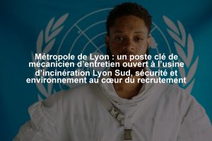 Métropole de Lyon : un poste clé de mécanicien d’entretien ouvert à l’usine d’incinération Lyon Sud, sécurité et environnement au cœur du recrutement