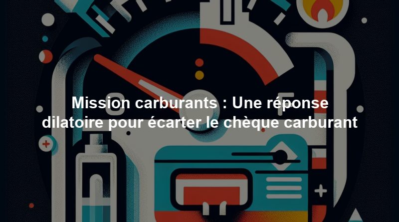 Mission carburants : Une réponse dilatoire pour écarter le chèque carburant