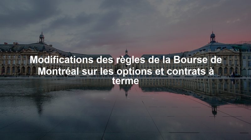 Modifications des règles de la Bourse de Montréal sur les options et contrats à terme