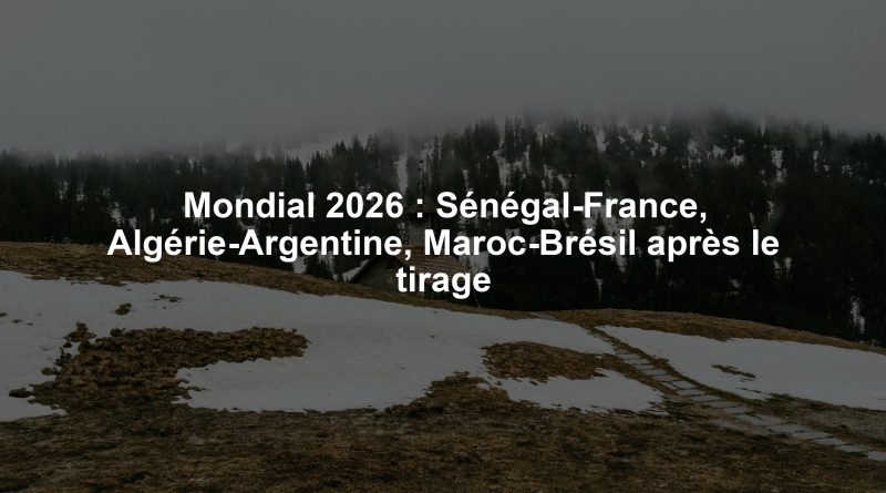 Mondial 2026 : Sénégal-France, Algérie-Argentine, Maroc-Brésil après le tirage