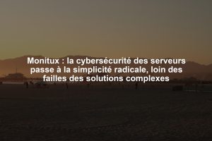 Monitux : la cybersécurité des serveurs passe à la simplicité radicale, loin des failles des solutions complexes