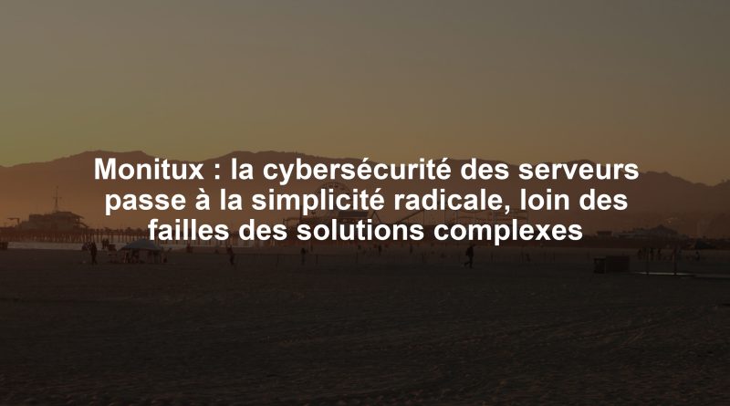 Monitux : la cybersécurité des serveurs passe à la simplicité radicale, loin des failles des solutions complexes