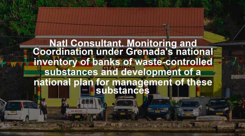 Natl Consultant. Monitoring and Coordination under Grenada's national inventory of banks of waste-controlled substances and development of a national plan for management of these substances
