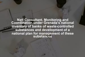 Natl Consultant. Monitoring and Coordination under Grenada's national inventory of banks of waste-controlled substances and development of a national plan for management of these substances