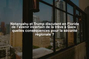 Netanyahu et Trump discutent en Floride de l’avenir incertain de la trêve à Gaza : quelles conséquences pour la sécurité régionale ?