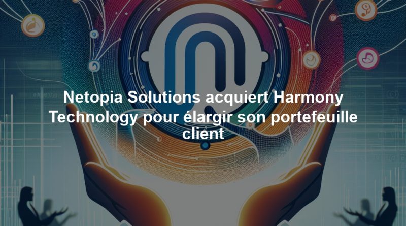 Netopia Solutions acquiert Harmony Technology pour élargir son portefeuille client
