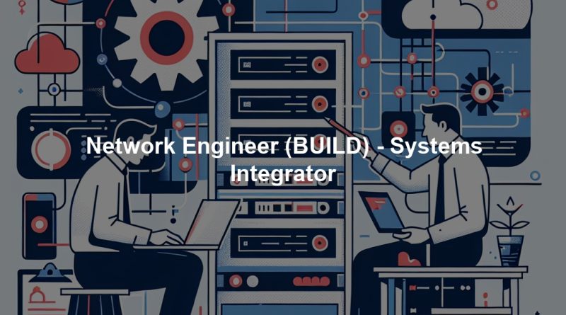 Network Engineer (BUILD) - Systems Integrator