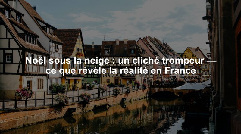 Noël sous la neige : un cliché trompeur — ce que révèle la réalité en France