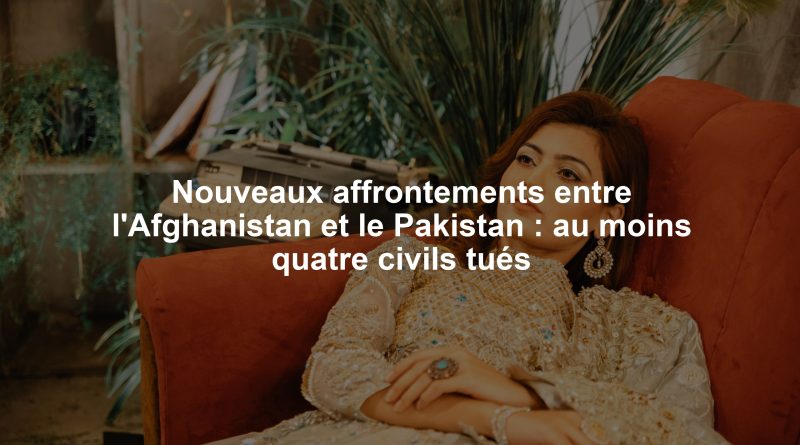 Nouveaux affrontements entre l'Afghanistan et le Pakistan : au moins quatre civils tués