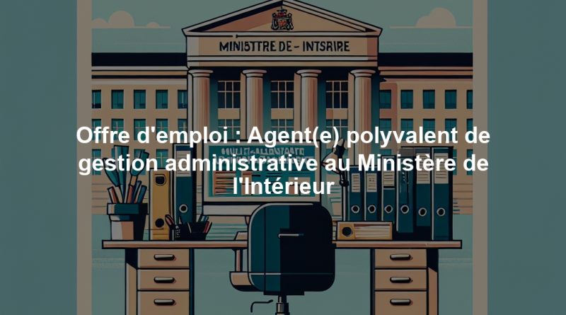Offre d'emploi : Agent(e) polyvalent de gestion administrative au Ministère de l'Intérieur