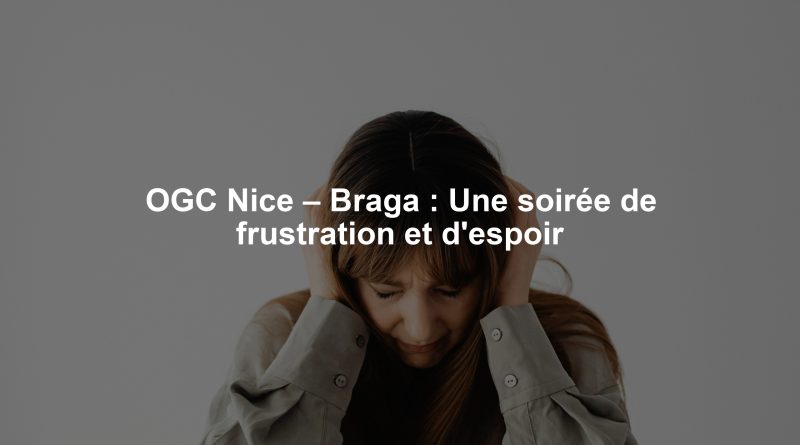 OGC Nice – Braga : Une soirée de frustration et d'espoir