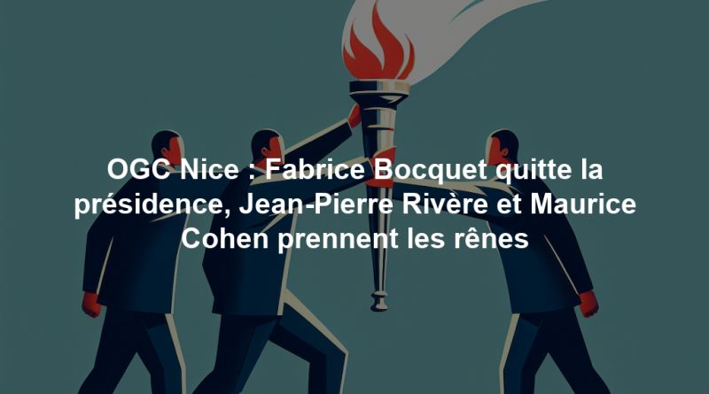 OGC Nice : Fabrice Bocquet quitte la présidence, Jean-Pierre Rivère et Maurice Cohen prennent les rênes